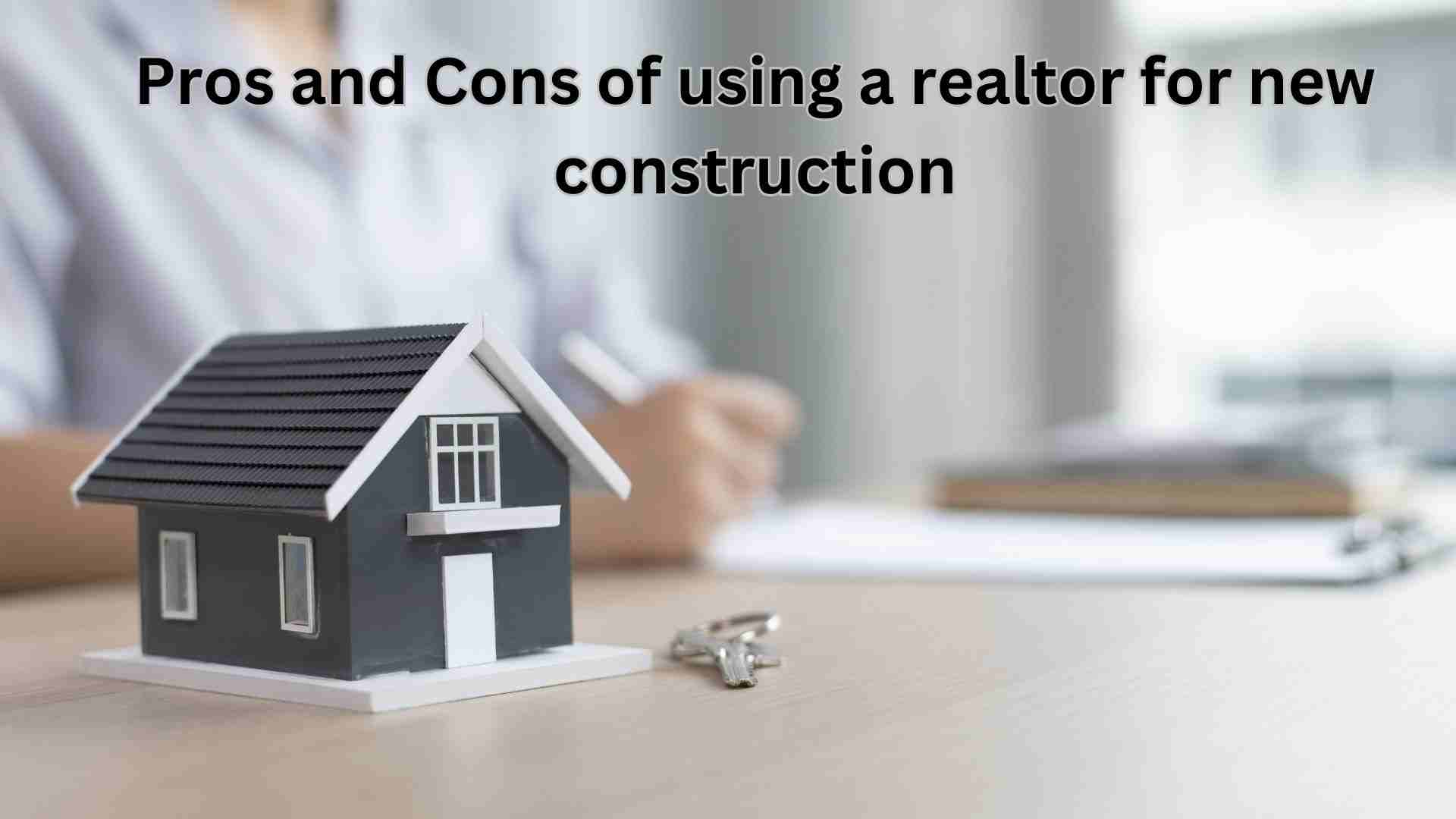 Pros and Cons of using a realtor for new construction