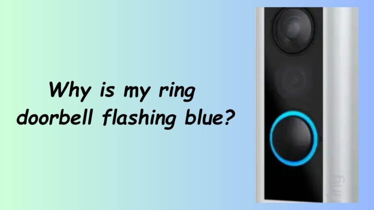 Why Is My Ring Doorbell Flashing Blue? Reasons & Solutions