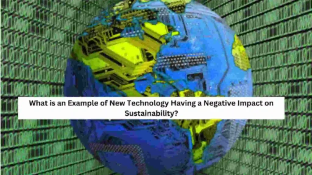 what is an example of new technology having a negative impact on sustainability